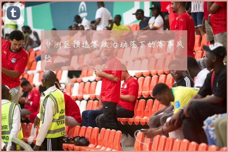 非洲区预选赛政治动荡下的赛事风险