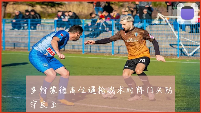 多特蒙德高位逼抢战术对阵门兴防守反击
