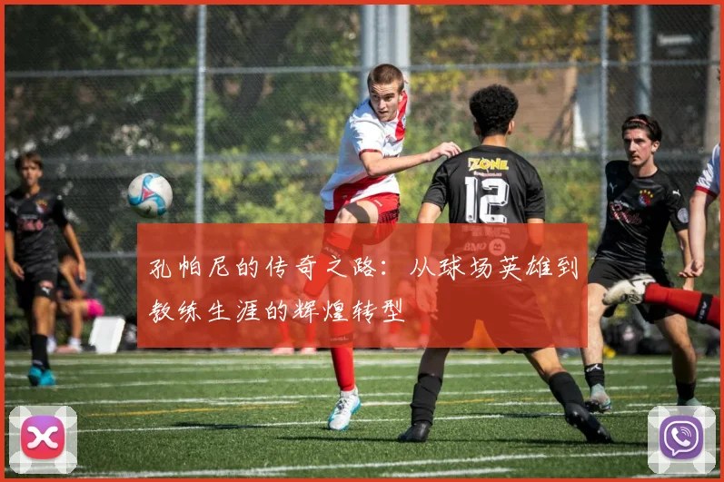 孔帕尼的传奇之路：从球场英雄到教练生涯的辉煌转型