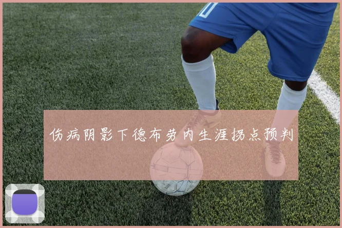 伤病阴影下德布劳内生涯拐点预判