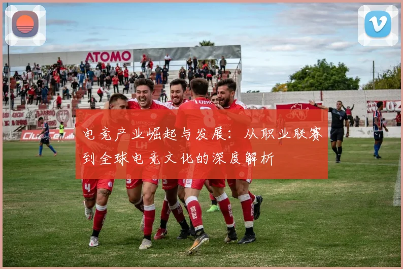 电竞产业崛起与发展：从职业联赛到全球电竞文化的深度解析