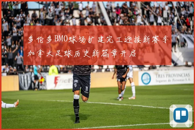 多伦多BMO球场扩建完工迎接新赛季加拿大足球历史新篇章开启