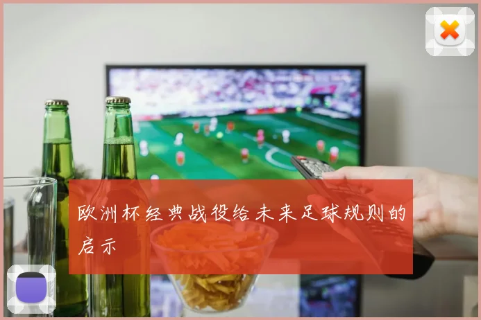 欧洲杯经典战役给未来足球规则的启示