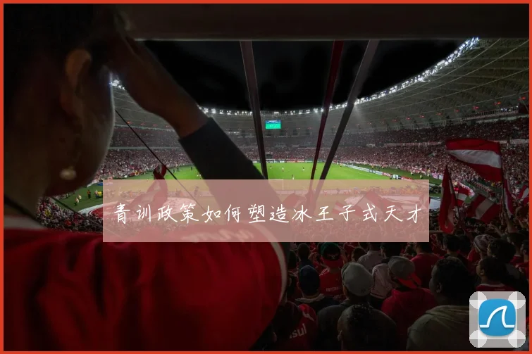 青训政策如何塑造冰王子式天才