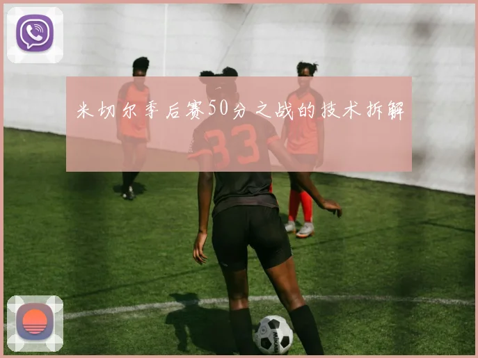 米切尔季后赛50分之战的技术拆解