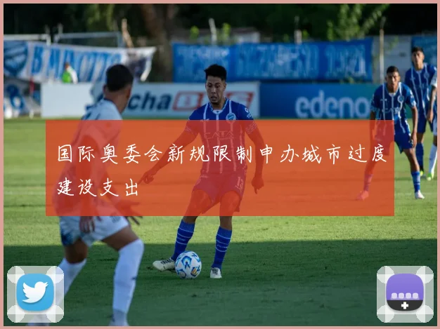 国际奥委会新规限制申办城市过度建设支出