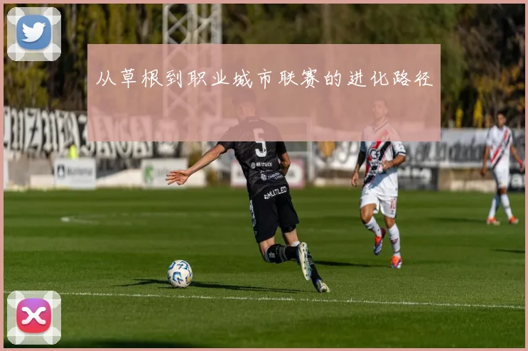 从草根到职业城市联赛的进化路径