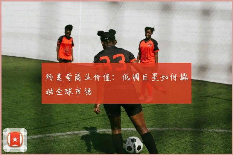 约基奇商业价值：低调巨星如何撬动全球市场