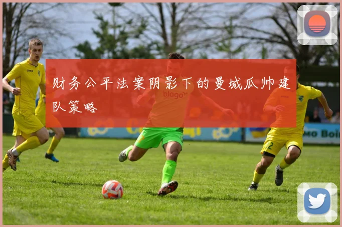 财务公平法案阴影下的曼城瓜帅建队策略