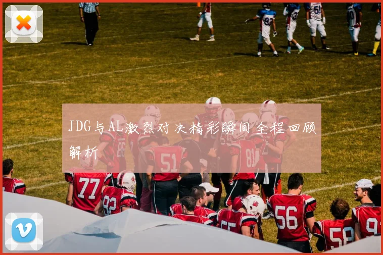 JDG与AL激烈对决精彩瞬间全程回顾解析
